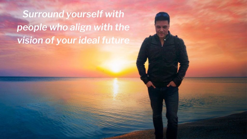 Surround yourself with people who align with the vision of your ideal future